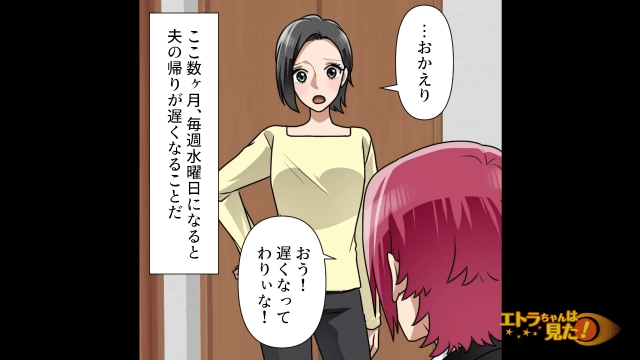 「新人がミスしてばかりでさー！」夫に帰りが”遅い理由”を問い詰めると…。彼の様子に異変が！？＜水曜日だけ帰りが遅い夫の企み＞＃2
