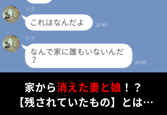“誤爆LINE”で浮気が発覚した夫が帰宅すると…“妻と娘”が失踪！？家に残されたものに『なんで…』⇒夫が浮気していたら？