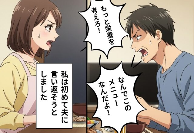 「なんでこのメニュー？」「栄養考えろ！」夫の“高圧的発言”に妻が【プチン！】初めての反論が…意外にも成功した話。