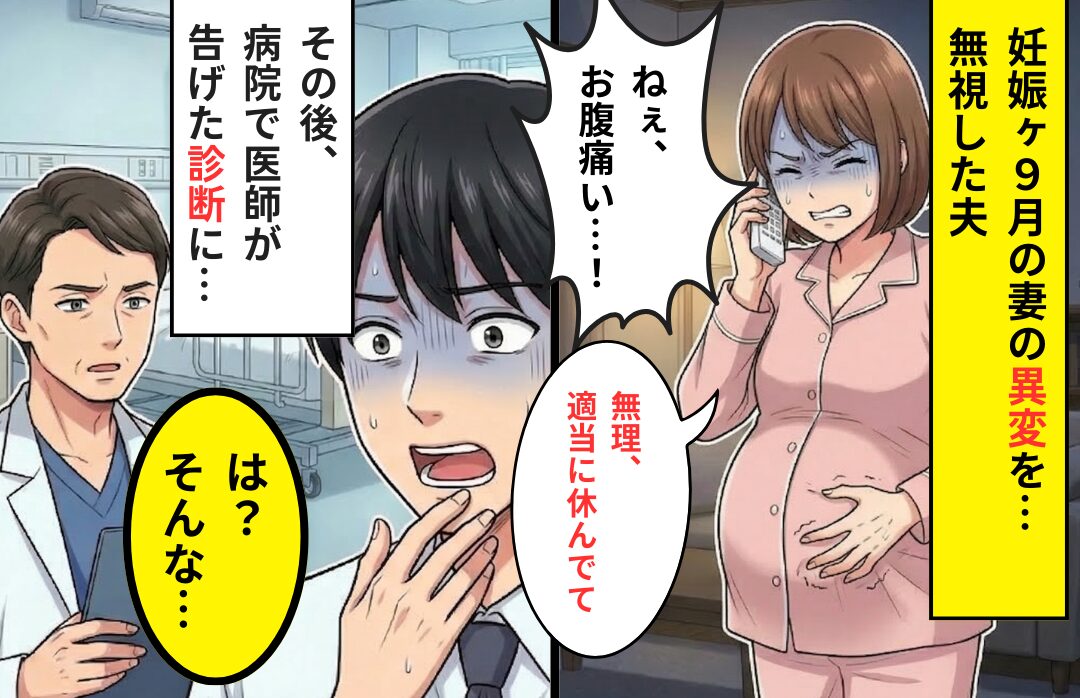「お腹痛い」妊娠9ヶ月の“妻の異変”を無視した夫。その日の夜⇒病院で医師が告げた【内容】に…夫「は？」