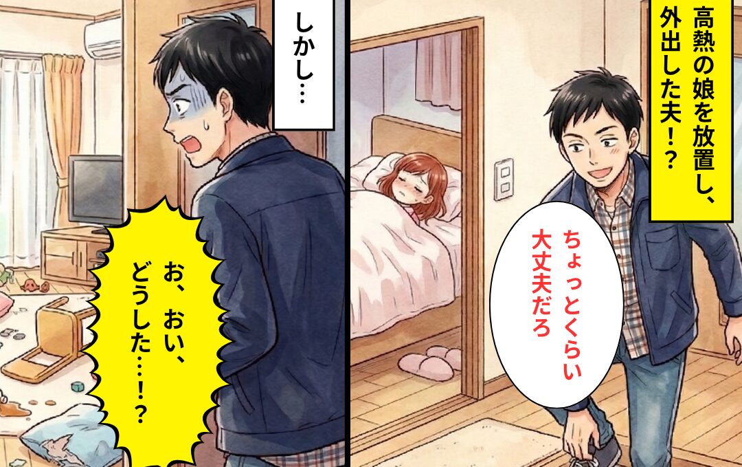 【高熱】の娘を放置し、外出していた夫。しかし帰宅後⇒「おい…どうした…！？」夫が凍りついたワケ