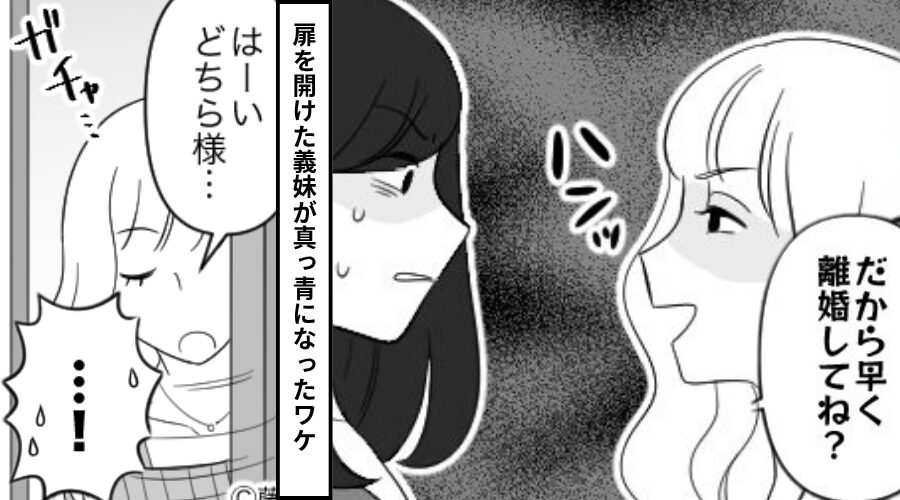義妹が突然来て…「早く離婚してね？」イヤミを浴びせてきた！？だがインターホンが鳴り⇒対応した義妹が真っ青になった話