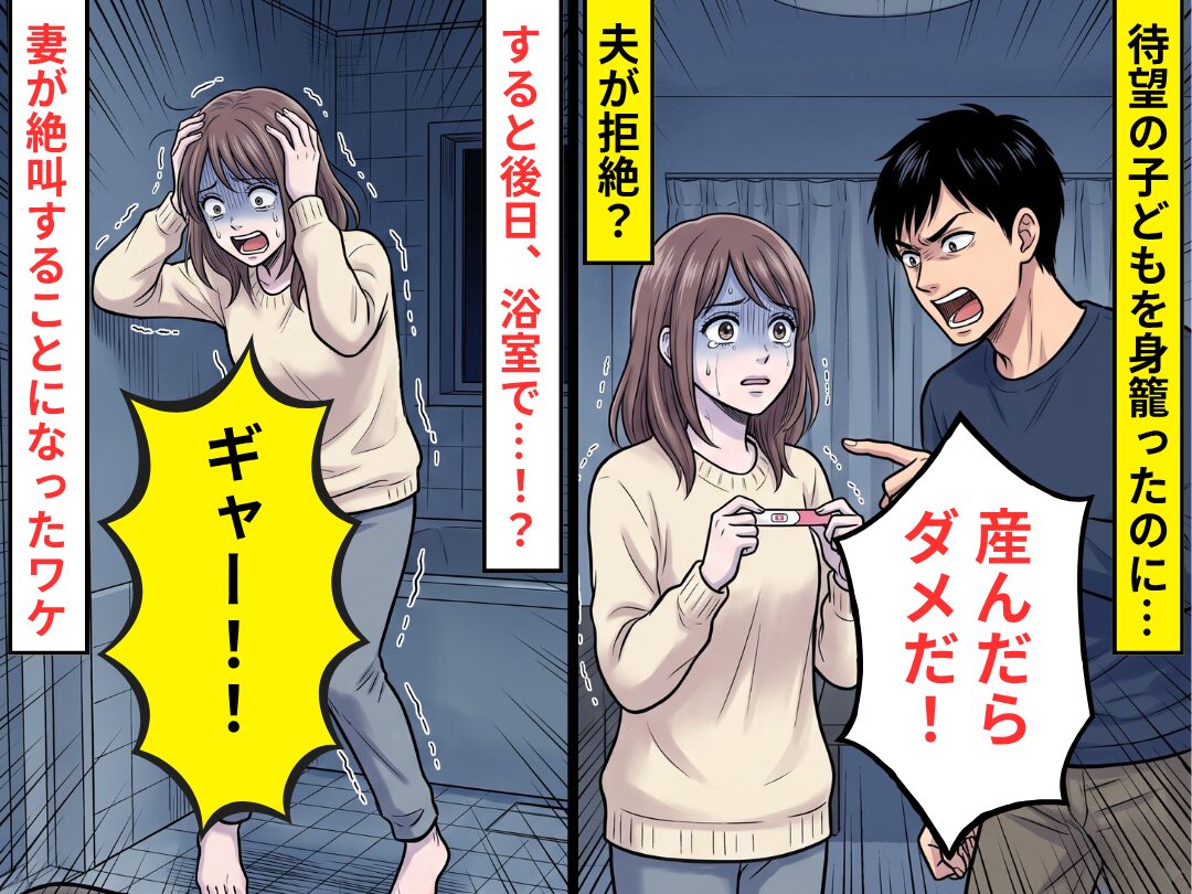 待望の子どもを身籠るが…夫「産んだらダメだ！」すると後日⇒浴室で「ギャー！！」妻が絶叫することになったワケ