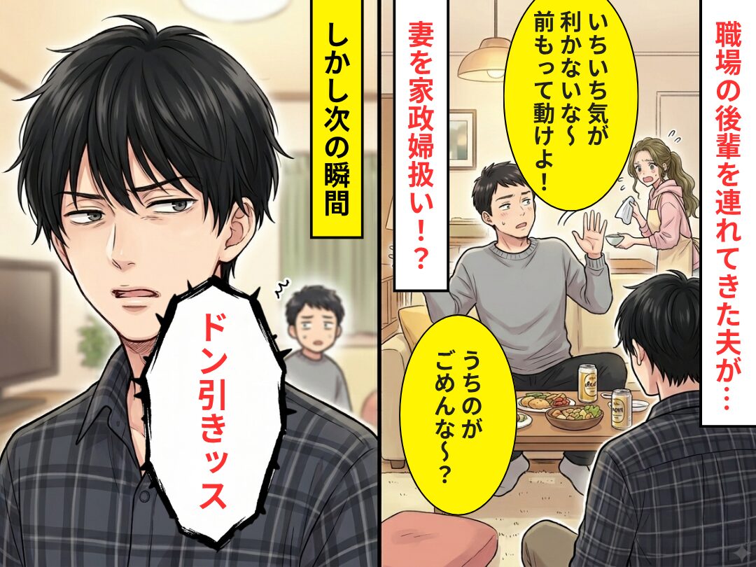 後輩の前で…妻を“家政婦扱い”し暴言を吐く夫。だが次の瞬間「ドン引きッス」⇒後輩が一刀両断！？その【結果】