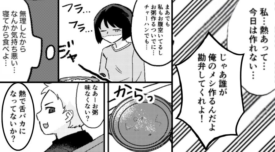 高熱の妻を怒鳴り料理させた夫が【妻用のお粥】まで食い尽くし！？しかし⇒「もう…やめよう」妻に限界がきた【結果】
