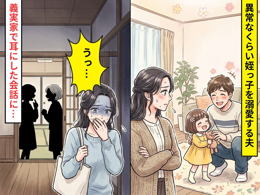 異常なくらい“姪っ子”を溺愛する夫。ある日⇒義実家で耳にした会話に「うっ…！」妻が吐き気を催したワケ