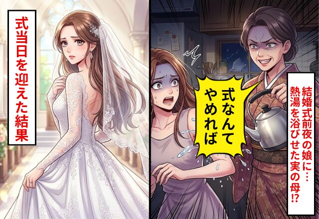 結婚式前夜の嫁に…母「式なんてやめれば？」熱湯を浴びせた！？しかし翌日⇒式本番を迎えた結果