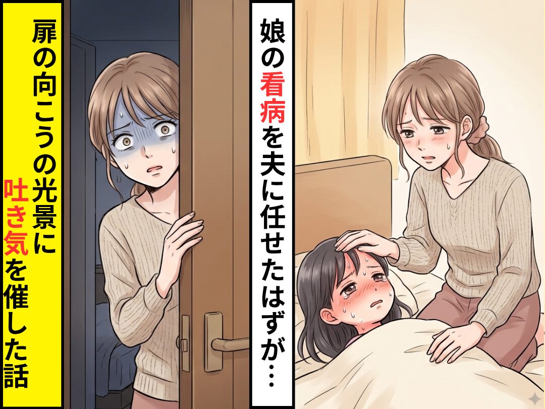 【39度】娘の看病を夫に任せたはずが…寝室から男女の声！？直後⇒扉の向こうの【光景】に吐き気を催した話