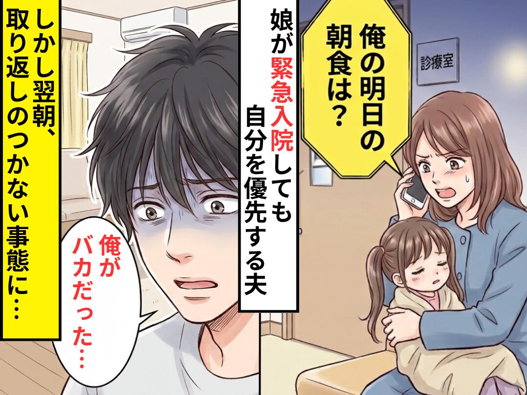 娘が緊急入院しても「明日の朝飯は？」と自分を優先する夫！？しかし翌朝⇒取り返しのつかない事態に「俺がバカだった…」