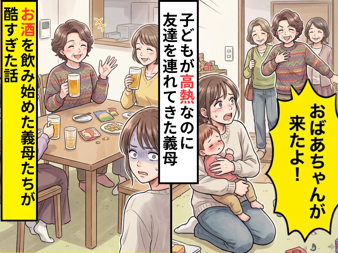 子どもが【高熱】なのに…友達を連れて乗り込んできた義母？！さらに⇒お酒を飲み始めた義母たちの行動が酷すぎた話
