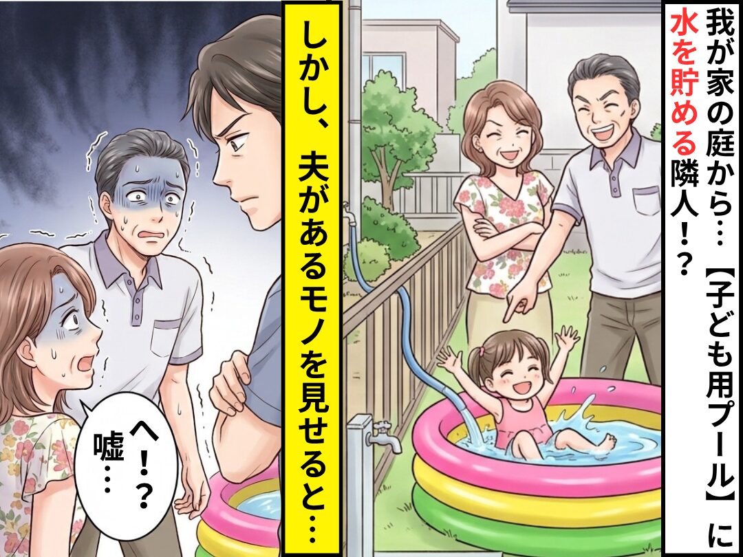 我が家の庭から…【子ども用プール】に水を貯める隣人！？しかし⇒夫があるモノを見せると「へ！？嘘…」
