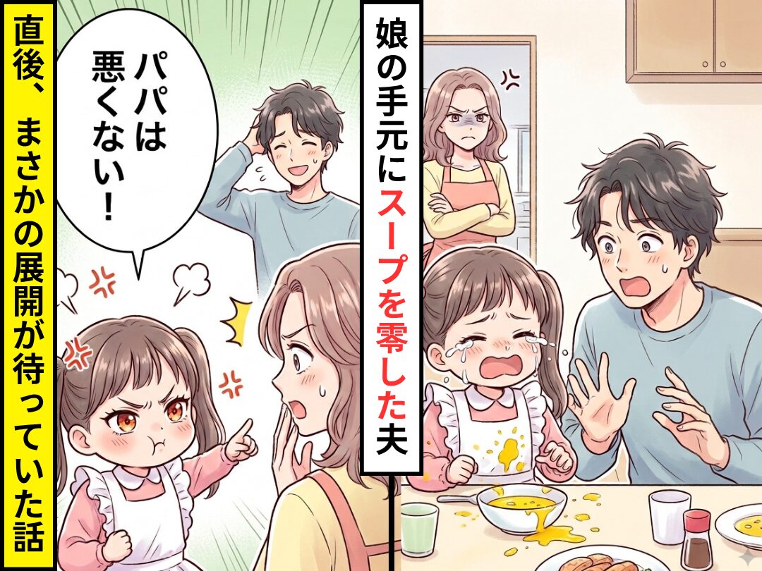 娘の手元に温かいスープを零した夫！？妻が激怒するが⇒娘「パパは悪くない！」まさかの展開が待っていた話