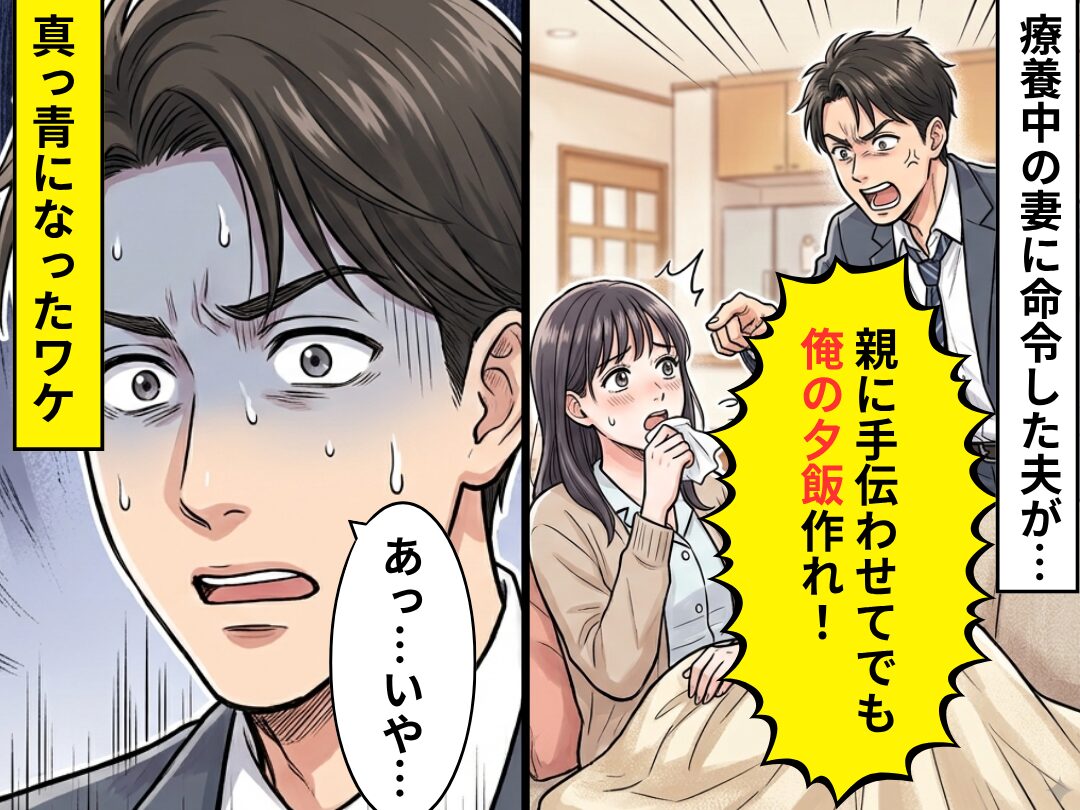 「親に手伝わせてでも俺の夕飯作れ！」実家で療養する妻に夫が要求！？その直後⇒「あっ…いや…」夫の顔が真っ青になったワケ