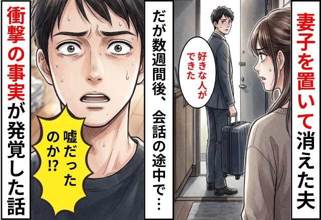 「好きな人ができた」妻子を置いて消えた夫！？だが数週間後⇒会話の途中で…「…嘘だったのか？」衝撃の事実が発覚した話