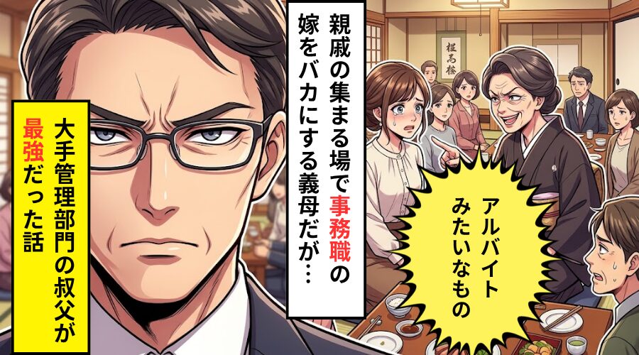 親戚の集まりで…義母「アルバイトみたいなもの」事務職の嫁を嘲笑った！？しかし⇒大手の管理部門の叔父が【最強】だった話