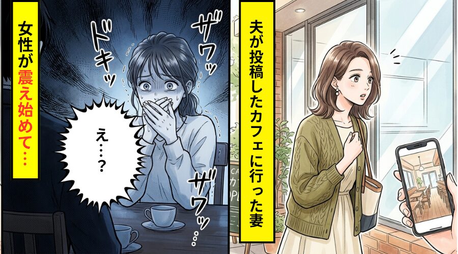 夫のサブアカに投稿された”カフェデート”の写真。翌日そのカフェに行くと⇒「え…？」1人の女性が震え始めた話