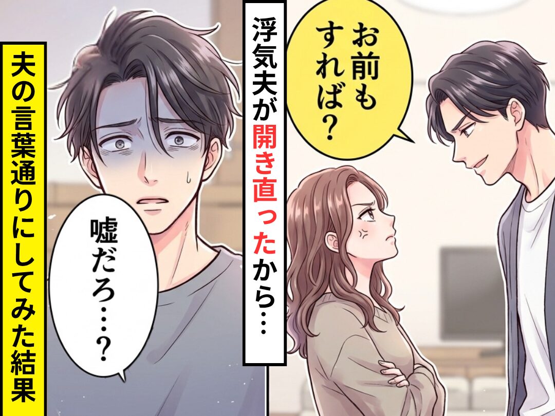 夫の浮気が発覚するが…「お前もすれば？」開き直った夫！？しかし⇒言葉通りにしてみた結果…「嘘だろ…？」