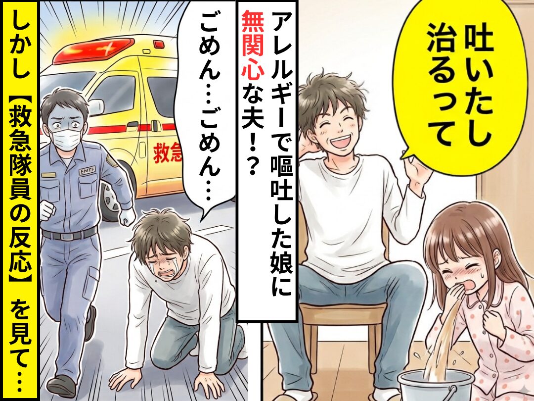 アレルギーで嘔吐した娘に…夫「吐いたし治るって（笑）」しかし⇒救急隊員の“反応”を見て、夫は崩れ落ち「ごめん…ごめん…」