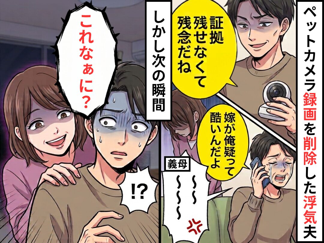 「証拠残せなくて残念だね」録画を削除した浮気夫！しかし⇒嫁は“とびっきりの笑顔”を浮かべ…「これなぁに？」
