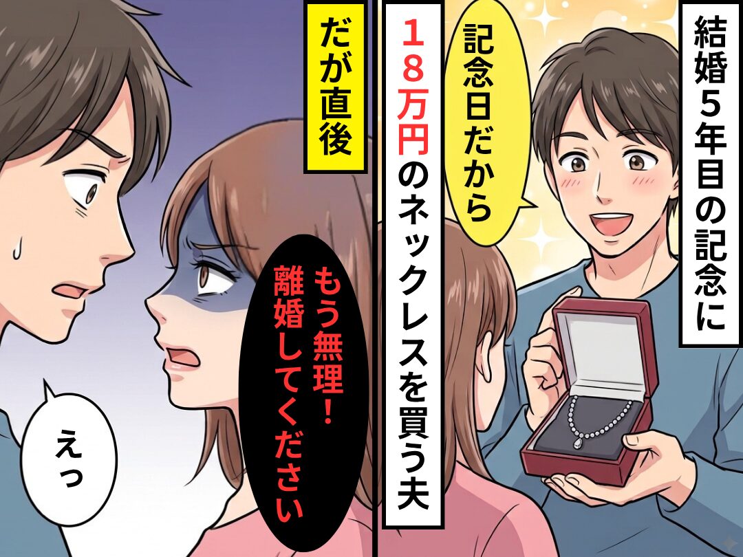 結婚5年目の記念に【18万円のネックレス】を買う夫！だが直後⇒妻「もう無理！離婚してください」夫「えっ」