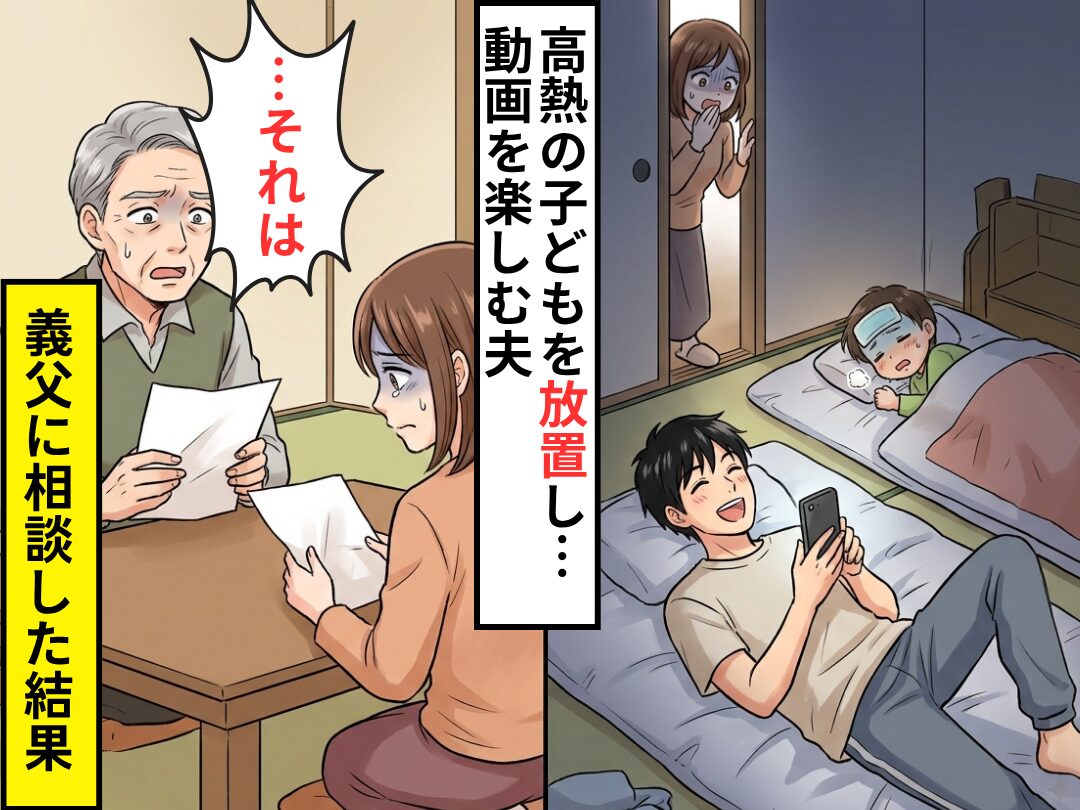 熱が出た子どもを放置し…別室で動画を見ていた夫！？しかし⇒義父に相談した結果「…それは」