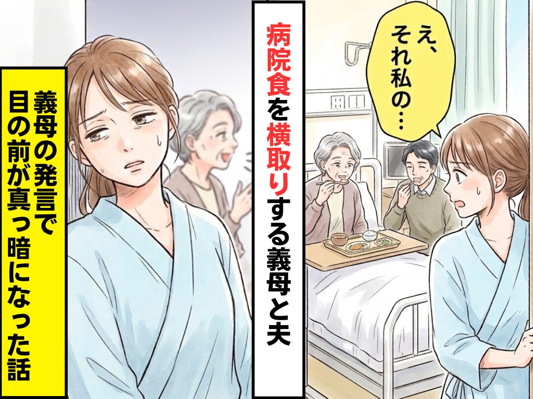 「え、それ私の…」病院食を義母と夫に横取りされた！？さらに⇒直後、義母の放った【言葉】で目の前が真っ暗になった話