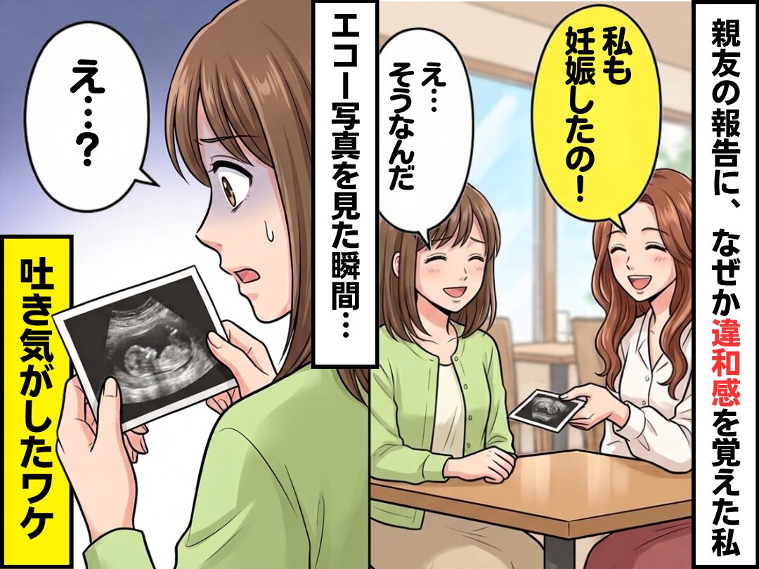 「私も妊娠した」親友の報告に、なぜか違和感を覚えた私。しかし⇒エコー写真を見た瞬間「え…？」