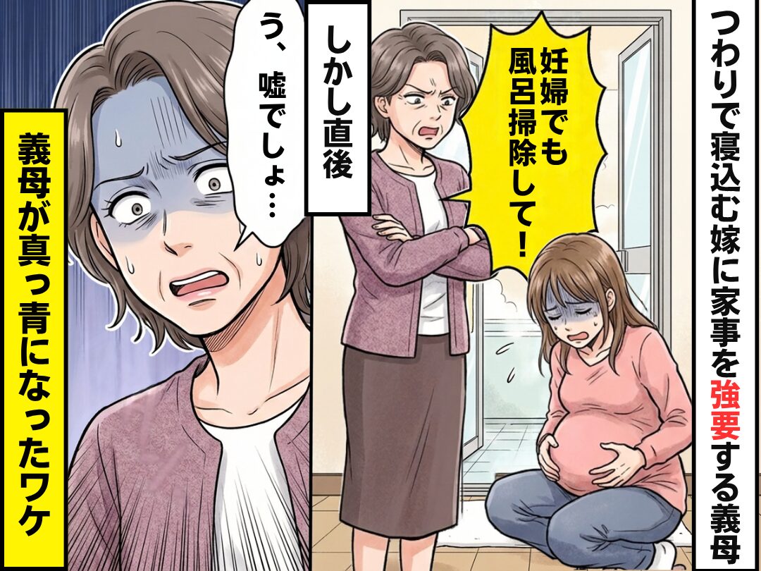 「妊婦でも風呂掃除して！」つわりで寝込む嫁に家事を強要する義母！？だが直後⇒「う、嘘でしょ…」義母が真っ青になったワケ