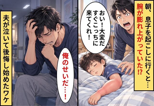朝、息子を起こしに行くと【腕が膨れ上がっていた】！？⇒「俺のせいだ…！」夫が泣いて後悔し始めたワケ