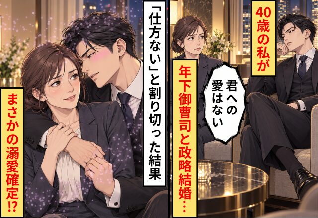 「君への愛はない」40歳の私が年下御曹司と政略結婚…「仕方ない」と割り切った結果⇒まさかの溺愛確定！？