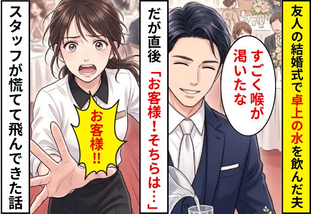 友人の結婚式で卓上の”ウォーターボトル”の水を飲んだ夫。だが⇒「お客様！そちらは…」スタッフが青い顔で駆け寄ってきた話