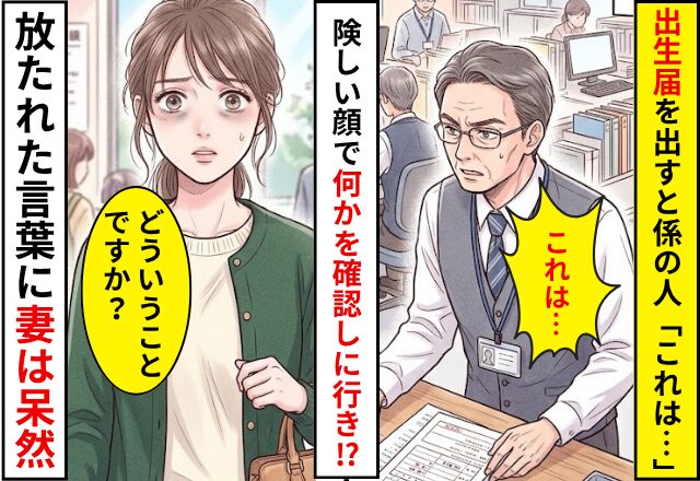出生届を出すと…「これは…」職員が険しい顔をした！？確認をとった職員の放った【言葉】に…妻「…どういうことですか？」