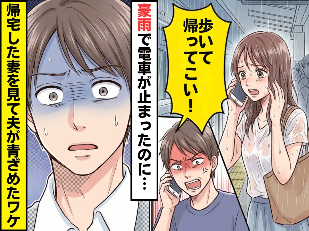 「歩いて帰ってこい！」豪雨で電車が運休なのに…妻を突っぱねた夫。しかし帰宅後⇒帰ってきた妻を見て夫が青ざめたワケ