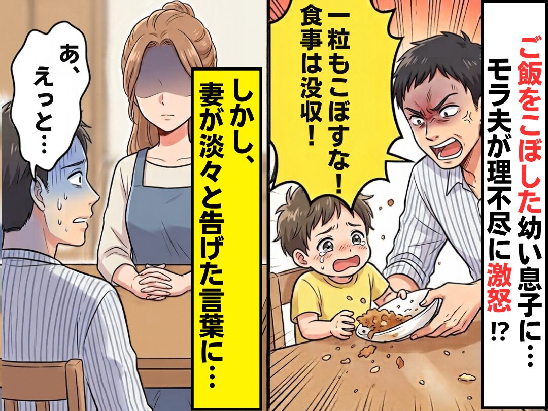 ご飯をこぼした幼い息子に…モラ夫「一粒もこぼすな！食事は没収！」しかし⇒妻が淡々と告げた言葉に…夫「あ、えっと…」