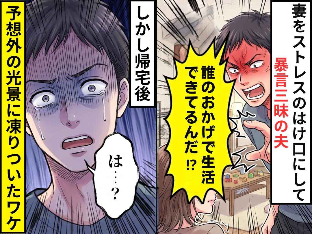 妻をストレスのはけ口にして“暴言三昧”の夫。しかし帰宅後⇒「は…？」予想外の光景に凍りついたワケ