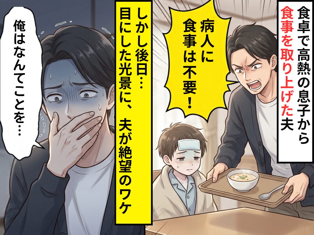 高熱の息子に…「病人に食事は不要！」取り上げた夫。しかし後日⇒ゾッとする光景を目にし、夫「俺はなんてことを…」