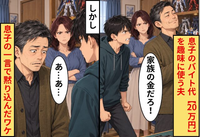 息子のバイト代【20万円】を趣味に使う夫！「家族の金だろ」開き直るが…しかし⇒夫「あ…あ…」息子の一言で黙り込んだワケ