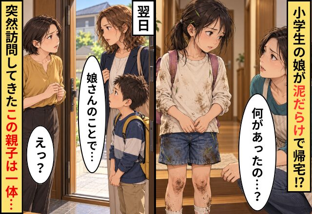 小学生の娘が【泥だらけ】で帰宅！？母「何があったの…？」翌日⇒見知らぬ親子「娘さんのことで…」母「えっ？」